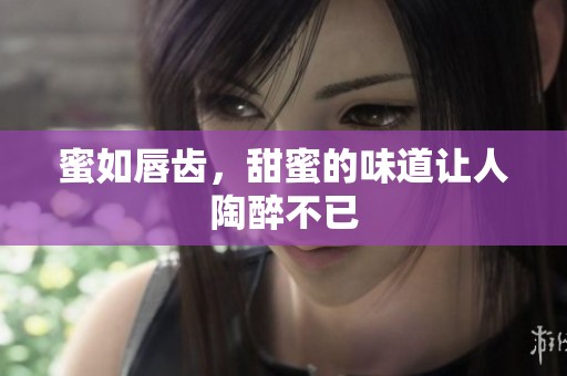 蜜如唇齿，甜蜜的味道让人陶醉不已