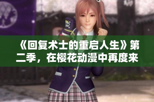 《回复术士的重启人生》第二季，在樱花动漫中再度来袭，精彩不容错过！