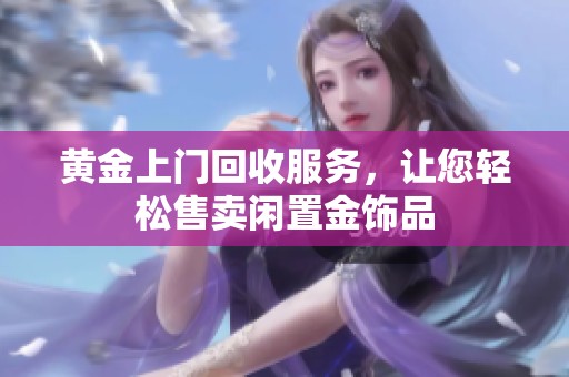 黄金上门回收服务，让您轻松售卖闲置金饰品