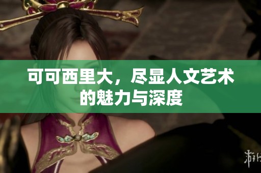 可可西里大，尽显人文艺术的魅力与深度