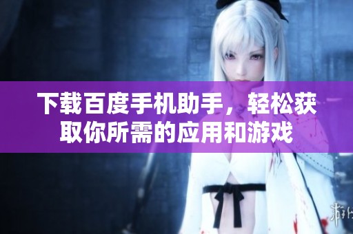 下载百度手机助手，轻松获取你所需的应用和游戏