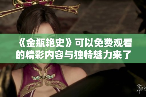 《金瓶艳史》可以免费观看的精彩内容与独特魅力来了解一下