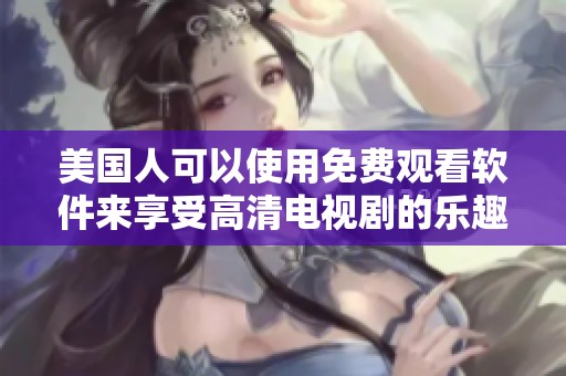 美国人可以使用免费观看软件来享受高清电视剧的乐趣