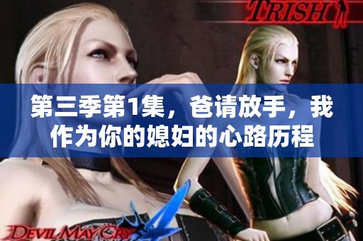 第三季第1集，爸请放手，我作为你的媳妇的心路历程