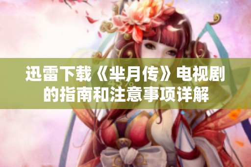 迅雷下载《芈月传》电视剧的指南和注意事项详解