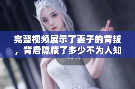 完整视频展示了妻子的背叛，背后隐藏了多少不为人知的秘密呢