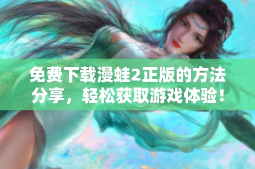 免费下载漫蛙2正版的方法分享，轻松获取游戏体验！