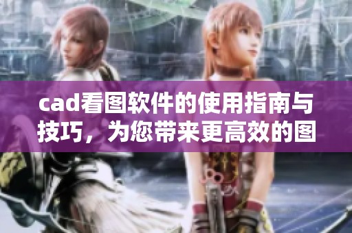 cad看图软件的使用指南与技巧，为您带来更高效的图纸查看体验