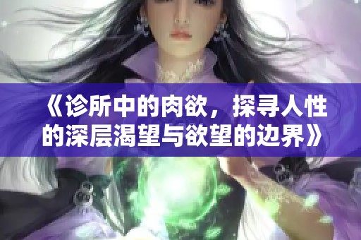 《诊所中的肉欲，探寻人性的深层渴望与欲望的边界》