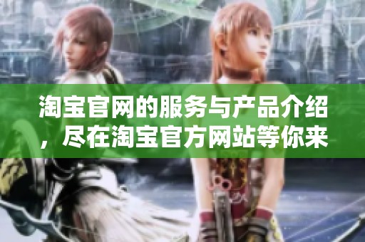 淘宝官网的服务与产品介绍，尽在淘宝官方网站等你来探索