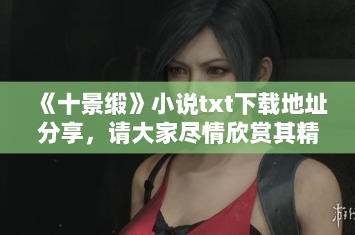 《十景缎》小说txt下载地址分享，请大家尽情欣赏其精彩内容。