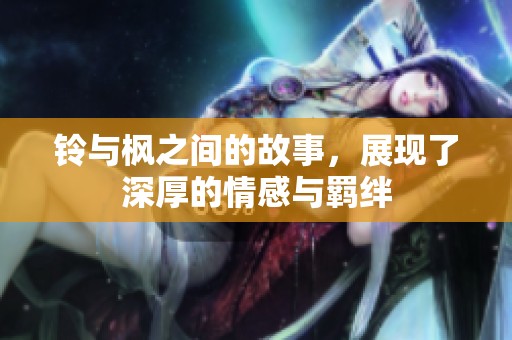 铃与枫之间的故事，展现了深厚的情感与羁绊