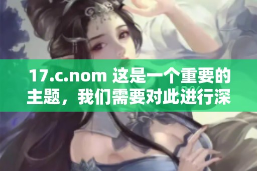 17.c.nom 这是一个重要的主题，我们需要对此进行深入讨论和分析