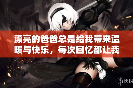 漂亮的爸爸总是给我带来温暖与快乐，每次回忆都让我心生感动
