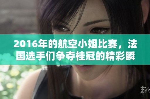 2016年的航空小姐比赛，法国选手们争夺桂冠的精彩瞬间