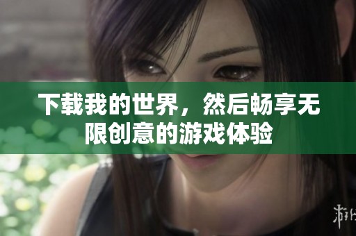 下载我的世界，然后畅享无限创意的游戏体验