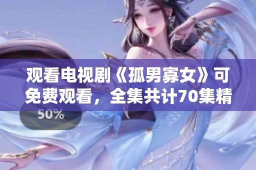 观看电视剧《孤男寡女》可免费观看，全集共计70集精彩内容等待欣赏