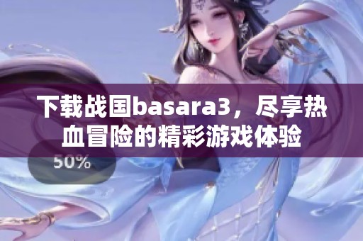 下载战国basara3，尽享热血冒险的精彩游戏体验