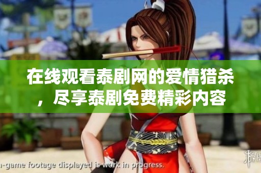 在线观看泰剧网的爱情猎杀，尽享泰剧免费精彩内容