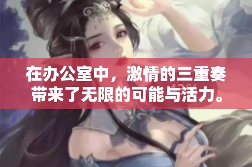 在办公室中，激情的三重奏带来了无限的可能与活力。