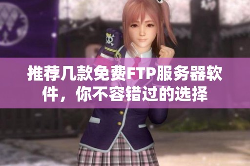 推荐几款免费FTP服务器软件，你不容错过的选择