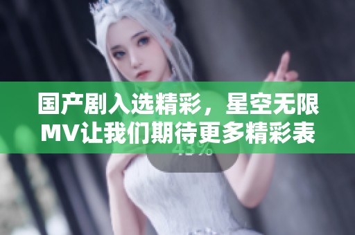 国产剧入选精彩，星空无限MV让我们期待更多精彩表现