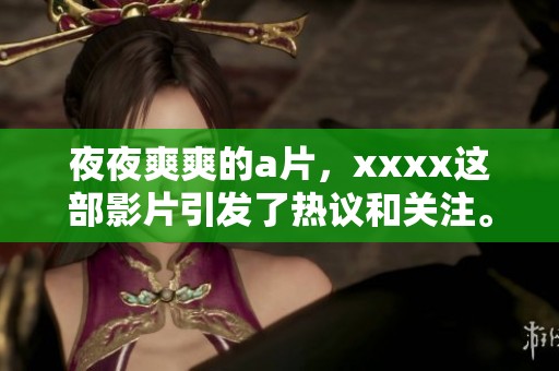 **爽爽的**，xxxx这部影片引发了热议和关注。