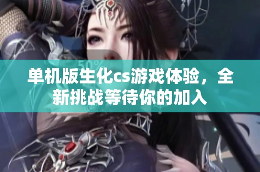 单机版生化cs游戏体验，全新挑战等待你的加入