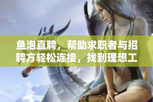 鱼泡直聘，帮助求职者与招聘方轻松连接，找到理想工作。