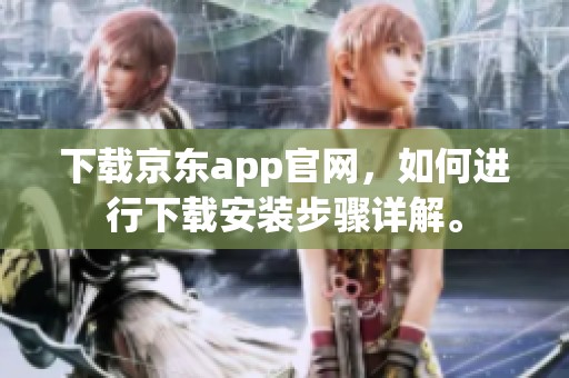 下载京东app官网，如何进行下载安装步骤详解。
