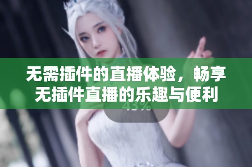 无需插件的直播体验，畅享无插件直播的乐趣与便利
