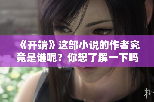 《开端》这部小说的作者究竟是谁呢？你想了解一下吗？