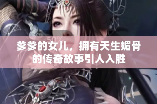爹爹的女儿，拥有天生媚骨的传奇故事引人入胜