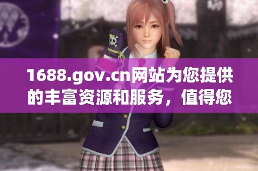 1688.gov.cn网站为您提供的丰富资源和服务，值得您深入了解与探索。