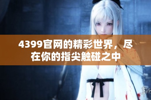 4399官网的精彩世界，尽在你的指尖触碰之中