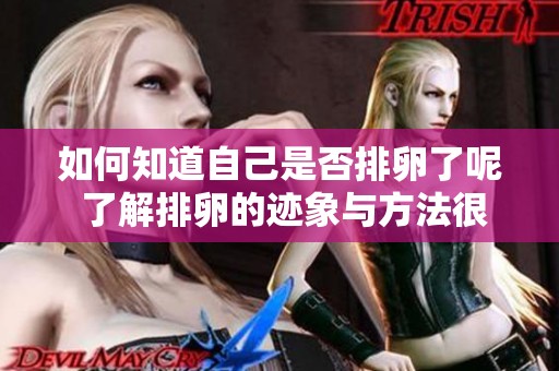 如何知道自己是否排卵了呢 了解排卵的迹象与方法很重要