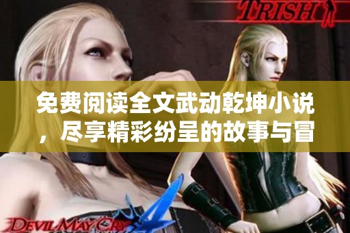 免费阅读全文武动乾坤小说，尽享精彩纷呈的故事与冒险。