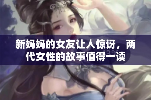 新妈妈的女友让人惊讶，两代女性的故事值得一读