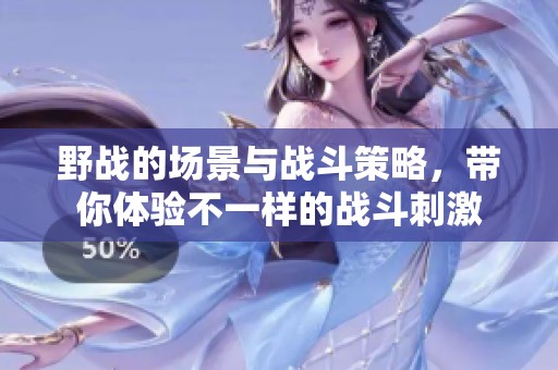 野战的场景与战斗策略，带你体验不一样的战斗刺激