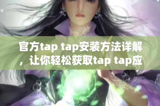 官方tap tap安装方法详解，让你轻松获取tap tap应用体验