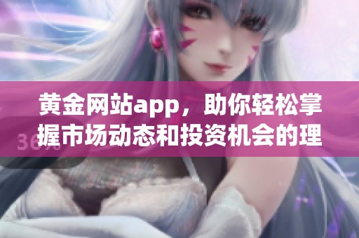 黄金网站app，助你轻松掌握市场动态和投资机会的理想选择
