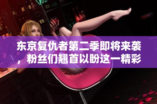 东京复仇者第二季即将来袭，粉丝们翘首以盼这一精彩续集！