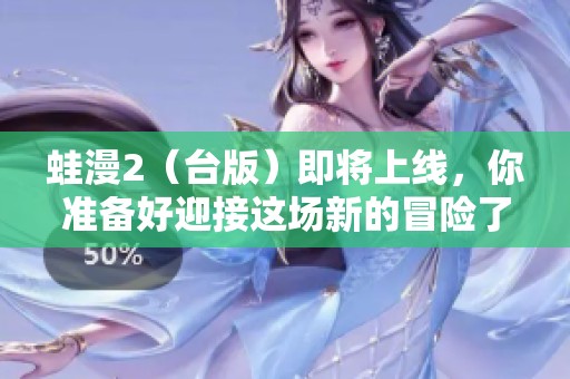 蛙漫2（台版）即将上线，你准备好迎接这场新的冒险了吗？