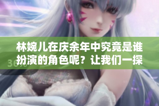 林婉儿在庆余年中究竟是谁扮演的角色呢？让我们一探究竟！