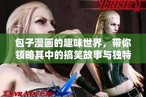 包子漫画的趣味世界，带你领略其中的搞笑故事与独特魅力