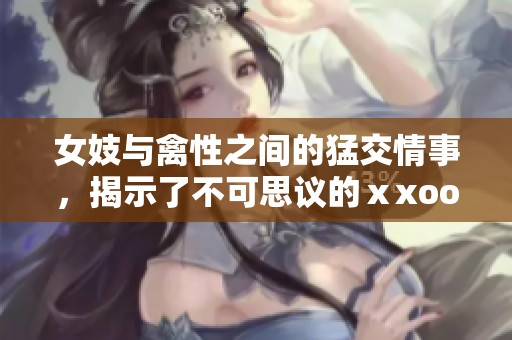 女妓与禽性之间的猛交情事，揭示了不可思议的ⅹxoo小说世界