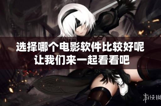 选择哪个电影软件比较好呢 让我们来一起看看吧