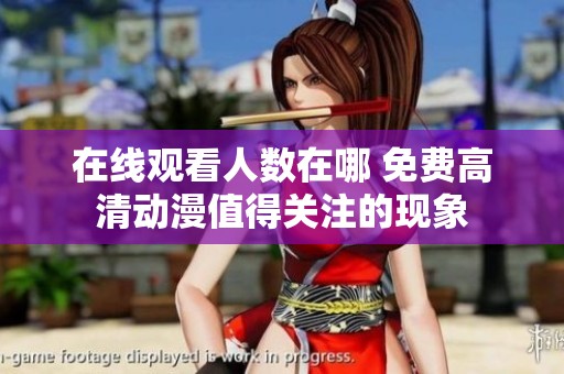 在线观看人数在哪 免费高清动漫值得关注的现象