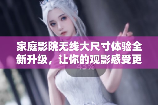 家庭影院无线大尺寸体验全新升级，让你的观影感受更加震撼！