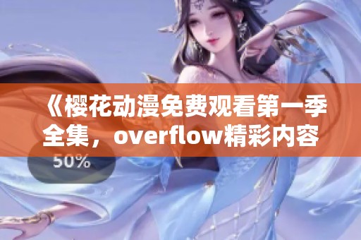 《樱花动漫免费观看第一季全集，overflow精彩内容不容错过》